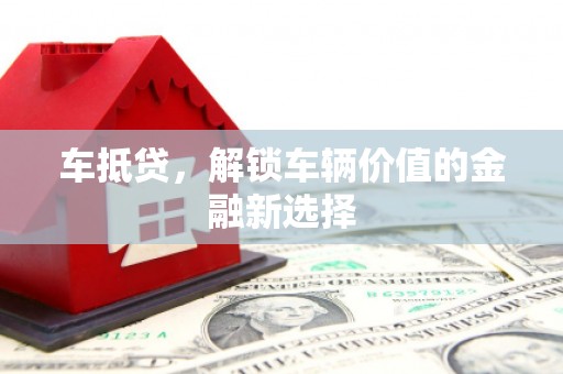 锡林郭勒盟车抵贷，解锁车辆价值的金融新选择
