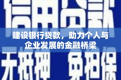 锡林郭勒盟建设银行贷款，助力个人与企业发展的金融桥梁