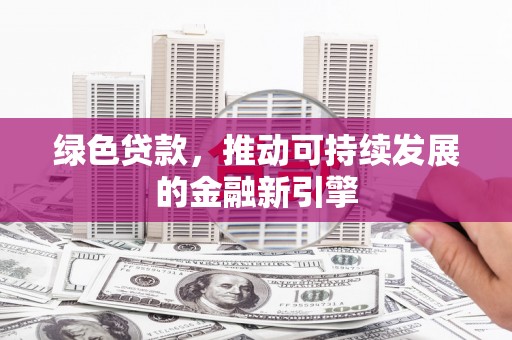 锡林郭勒盟绿色贷款，推动可持续发展的金融新引擎