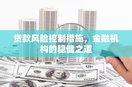 锡林郭勒盟贷款风险控制措施，金融机构的稳健之道