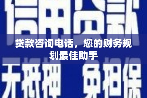 锡林郭勒盟贷款咨询电话，您的财务规划最佳助手