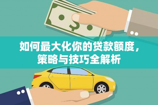 锡林郭勒盟如何最大化你的贷款额度，策略与技巧全解析