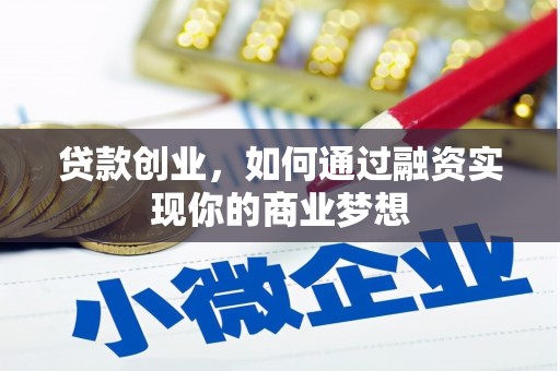 锡林郭勒盟贷款创业，如何通过融资实现你的商业梦想