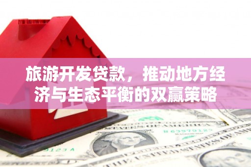 锡林郭勒盟旅游开发贷款，推动地方经济与生态平衡的双赢策略