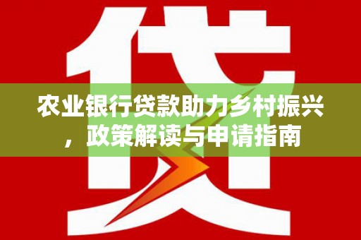 锡林郭勒盟农业银行贷款助力乡村振兴，政策解读与申请指南