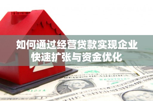锡林郭勒盟如何通过经营贷款实现企业快速扩张与资金优化