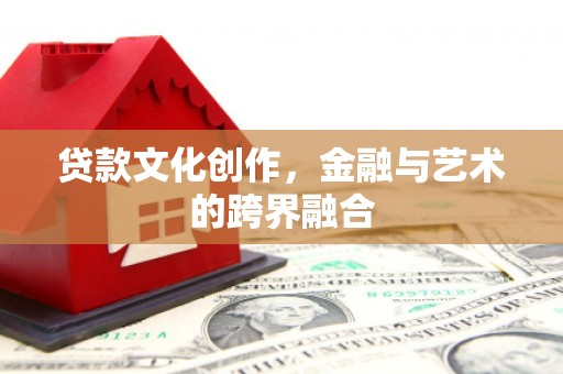 锡林郭勒盟贷款文化创作，金融与艺术的跨界融合
