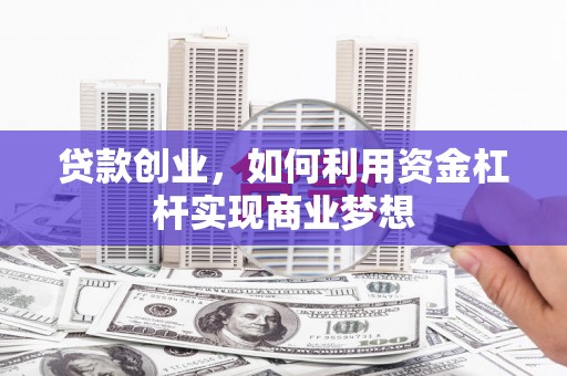 锡林郭勒盟贷款创业，如何利用资金杠杆实现商业梦想