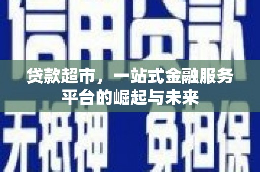 锡林郭勒盟贷款超市，一站式金融服务平台的崛起与未来