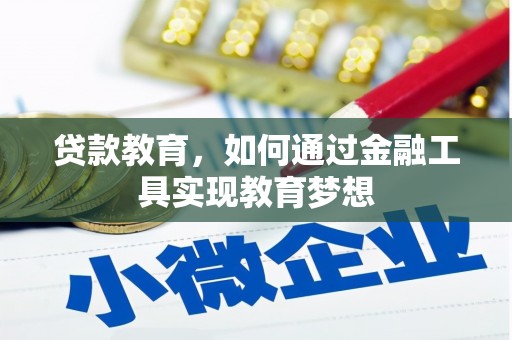 锡林郭勒盟贷款教育，如何通过金融工具实现教育梦想