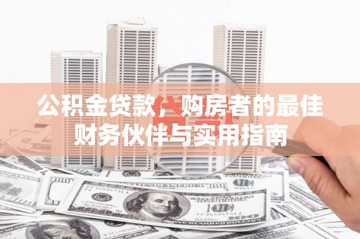 锡林郭勒盟公积金贷款，购房者的最佳财务伙伴与实用指南