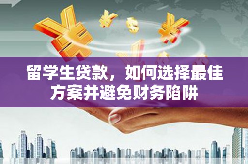 锡林郭勒盟留学生贷款，如何选择最佳方案并避免财务陷阱