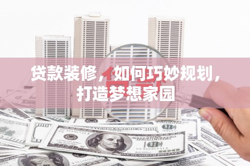 锡林郭勒盟贷款装修，如何巧妙规划，打造梦想家园