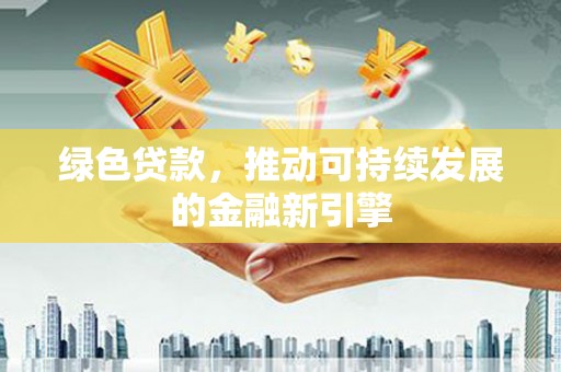 锡林郭勒盟绿色贷款，推动可持续发展的金融新引擎