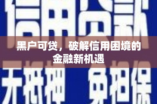 锡林郭勒盟黑户可贷，破解信用困境的金融新机遇