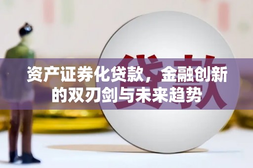 锡林郭勒盟资产证券化贷款，金融创新的双刃剑与未来趋势