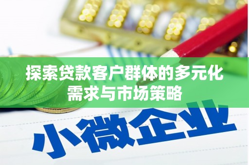 锡林郭勒盟探索贷款客户群体的多元化需求与市场策略