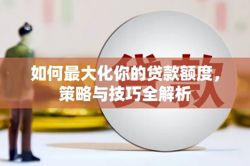 锡林郭勒盟如何最大化你的贷款额度，策略与技巧全解析