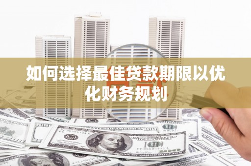 锡林郭勒盟如何选择最佳贷款期限以优化财务规划