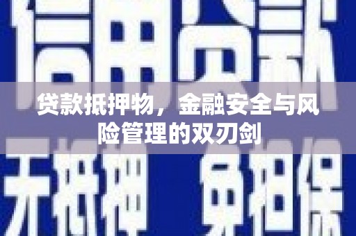 锡林郭勒盟贷款抵押物，金融安全与风险管理的双刃剑