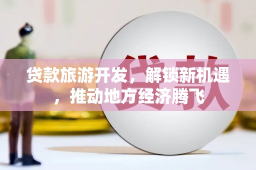 锡林郭勒盟贷款旅游开发，解锁新机遇，推动地方经济腾飞