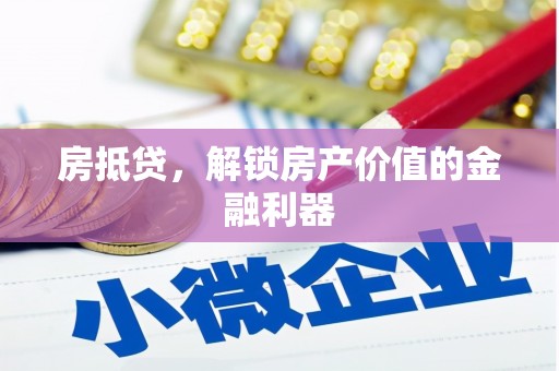 锡林郭勒盟房抵贷，解锁房产价值的金融利器
