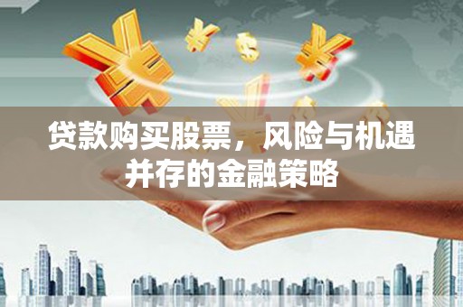 锡林郭勒盟贷款购买股票，风险与机遇并存的金融策略