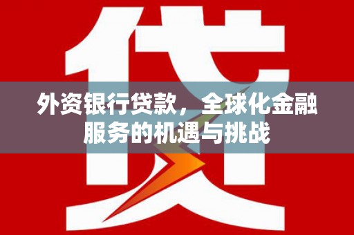 锡林郭勒盟外资银行贷款，全球化金融服务的机遇与挑战