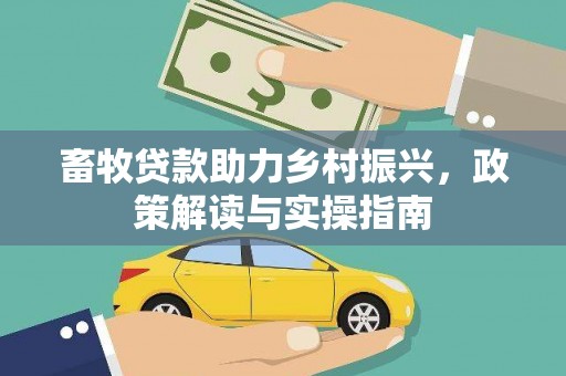 锡林郭勒盟畜牧贷款助力乡村振兴，政策解读与实操指南