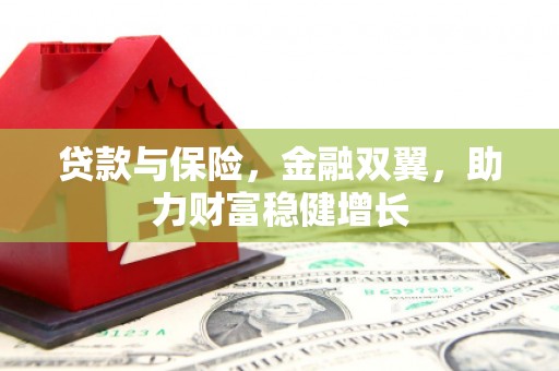 锡林郭勒盟贷款与保险，金融双翼，助力财富稳健增长