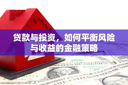 锡林郭勒盟贷款与投资，如何平衡风险与收益的金融策略