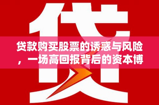 锡林郭勒盟贷款购买股票的诱惑与风险，一场高回报背后的资本博弈