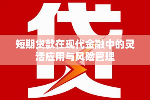 锡林郭勒盟短期贷款在现代金融中的灵活应用与风险管理