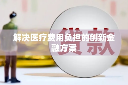 锡林郭勒盟解决医疗费用负担的创新金融方案