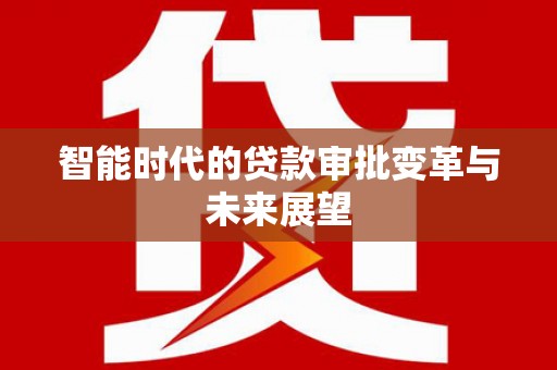 锡林郭勒盟智能时代的贷款审批变革与未来展望