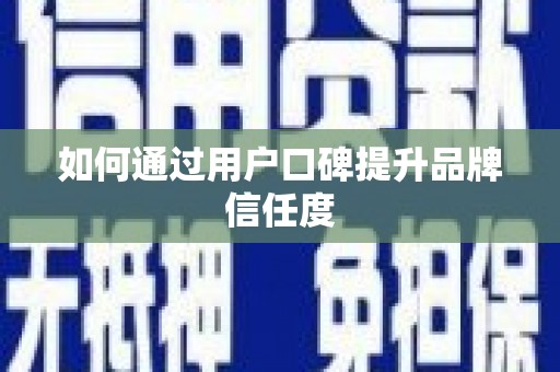 锡林郭勒盟如何通过用户口碑提升品牌信任度