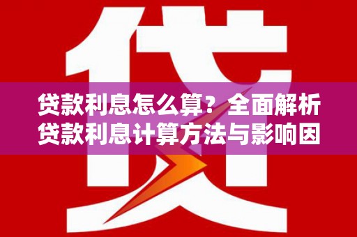 锡林郭勒盟贷款利息怎么算？全面解析贷款利息计算方法与影响因素
