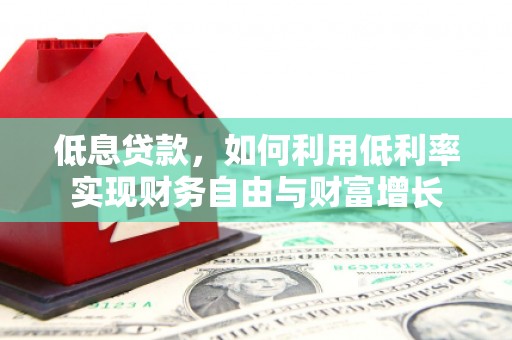 锡林郭勒盟低息贷款，如何利用低利率实现财务自由与财富增长