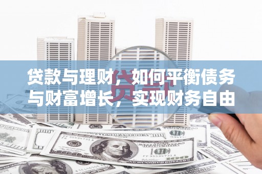 锡林郭勒盟贷款与理财，如何平衡债务与财富增长，实现财务自由