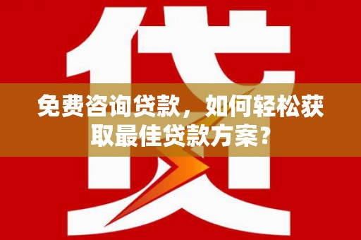 锡林郭勒盟免费咨询贷款，如何轻松获取最佳贷款方案？