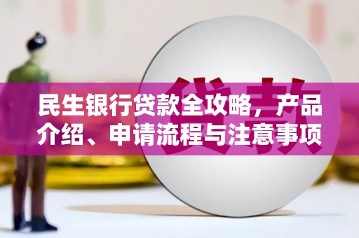 锡林郭勒盟民生银行贷款全攻略，产品介绍、申请流程与注意事项